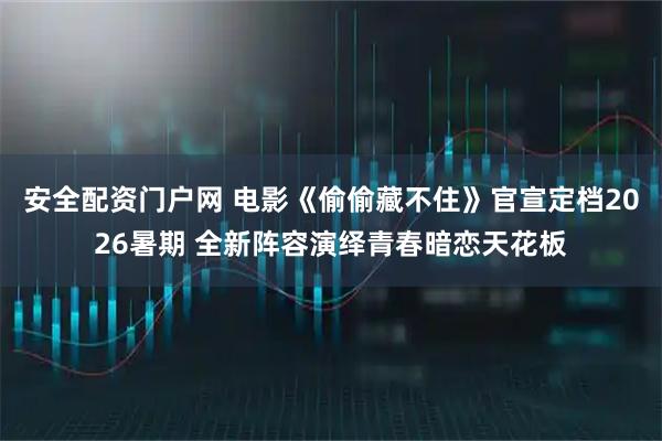安全配资门户网 电影《偷偷藏不住》官宣定档2026暑期 全新阵容演绎青春暗恋天花板