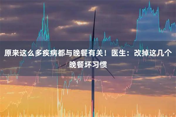 原来这么多疾病都与晚餐有关!医生:改掉这几个晚餐坏习惯