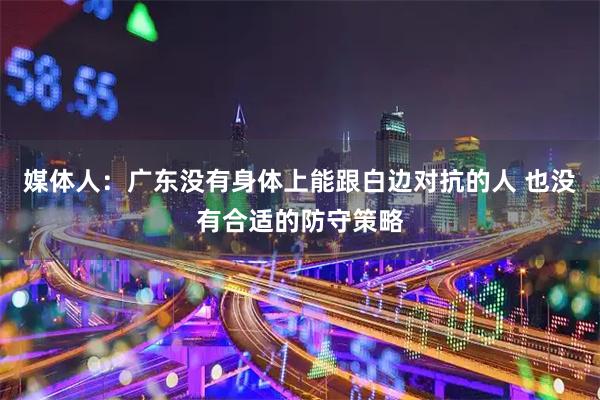 媒体人：广东没有身体上能跟白边对抗的人 也没有合适的防守策略