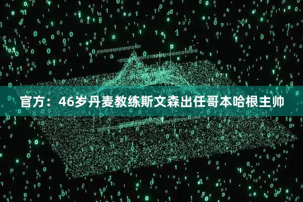官方：46岁丹麦教练斯文森出任哥本哈根主帅