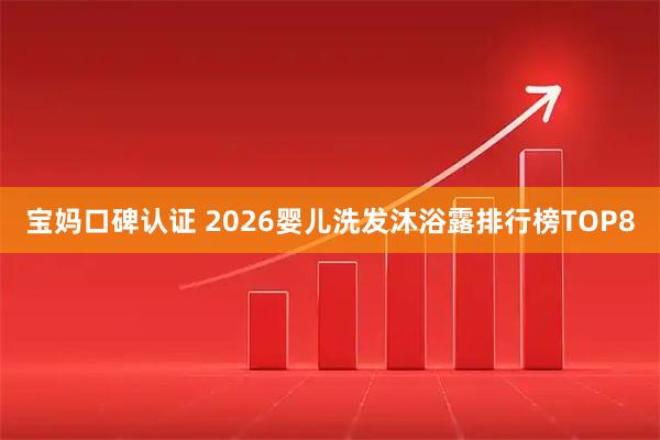 宝妈口碑认证 2026婴儿洗发沐浴露排行榜TOP8