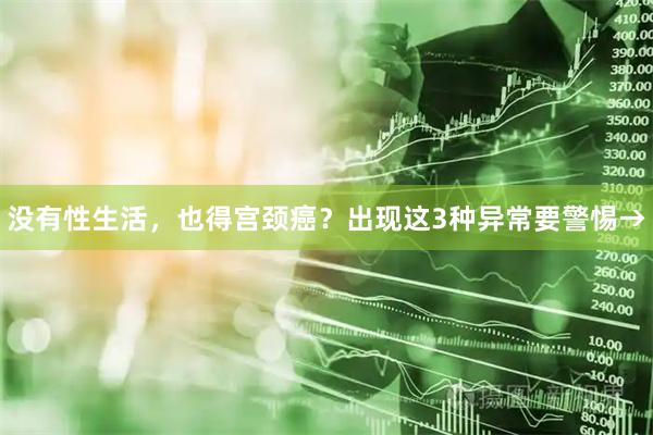 没有性生活，也得宫颈癌？出现这3种异常要警惕→