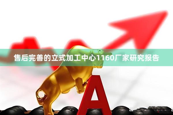 售后完善的立式加工中心1160厂家研究报告