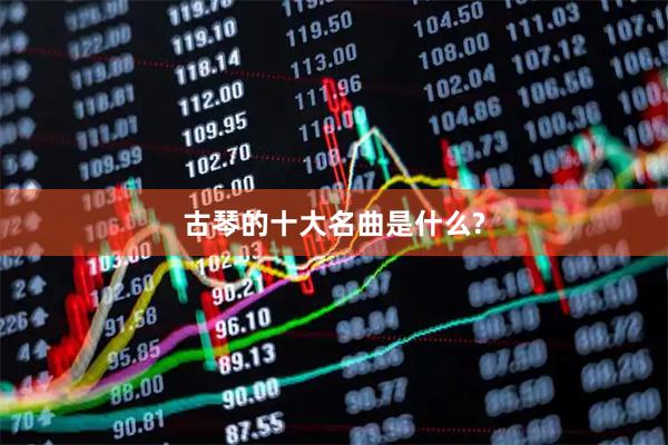 古琴的十大名曲是什么?