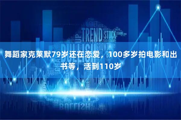 舞蹈家克莱默79岁还在恋爱，100多岁拍电影和出书等，活到110岁