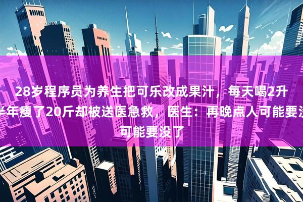 28岁程序员为养生把可乐改成果汁，每天喝2升，半年瘦了20斤却被送医急救，医生：再晚点人可能要没了