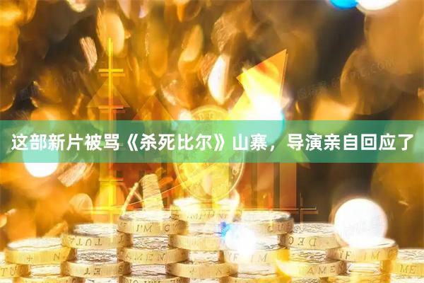 这部新片被骂《杀死比尔》山寨,导演亲自回应了