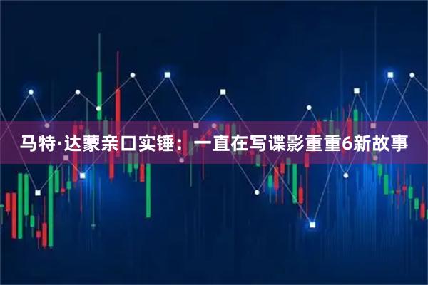 马特·达蒙亲口实锤：一直在写谍影重重6新故事