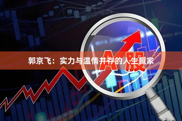 郭京飞：实力与温情并存的人生赢家