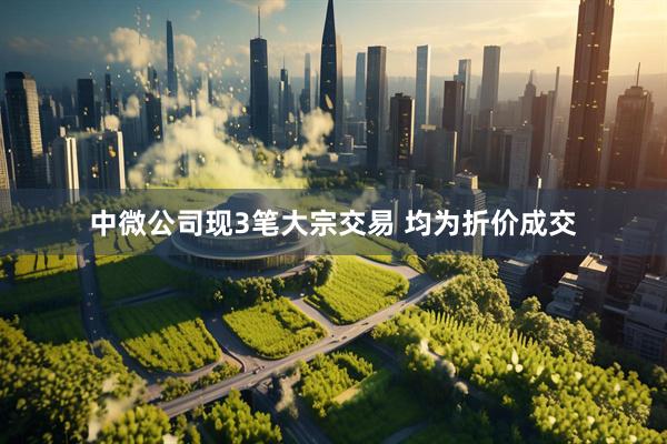 中微公司现3笔大宗交易 均为折价成交