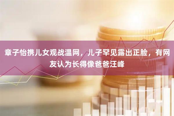 章子怡携儿女观战温网，儿子罕见露出正脸，有网友认为长得像爸爸汪峰